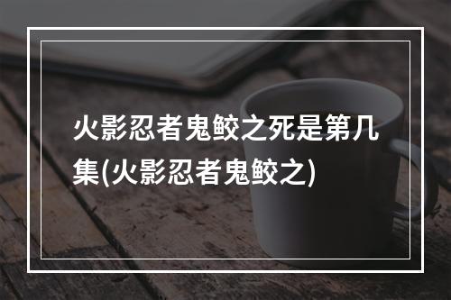 火影忍者鬼鲛之死是第几集(火影忍者鬼鲛之)