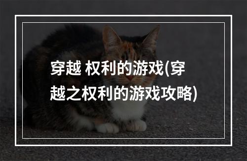 穿越 权利的游戏(穿越之权利的游戏攻略)