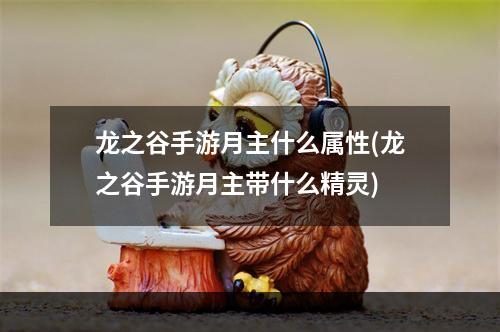 龙之谷手游月主什么属性(龙之谷手游月主带什么精灵)