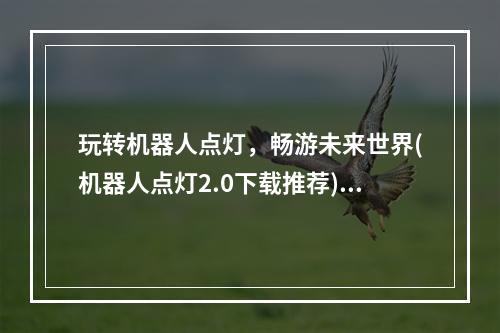 玩转机器人点灯，畅游未来世界(机器人点灯2.0下载推荐)(机器人点灯2.0下载，体验前所未有的智能游戏世界)