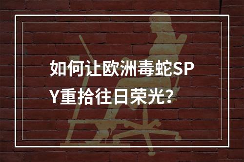 如何让欧洲毒蛇SPY重拾往日荣光？