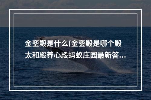 金銮殿是什么(金銮殿是哪个殿 太和殿养心殿蚂蚁庄园最新答案)