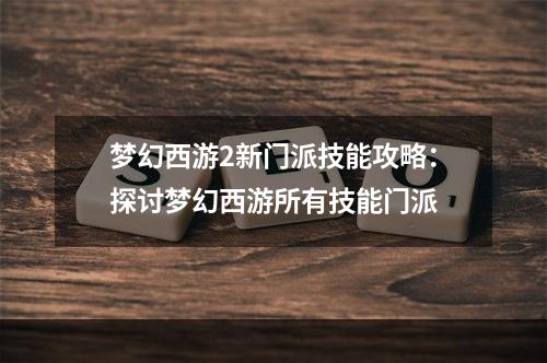 梦幻西游2新门派技能攻略：探讨梦幻西游所有技能门派