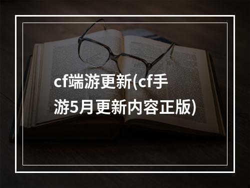 cf端游更新(cf手游5月更新内容正版)