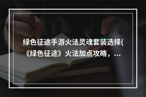 绿色征途手游火法灵魂套装选择(《绿色征途》火法加点攻略，火法技能 火法技能加点2020)