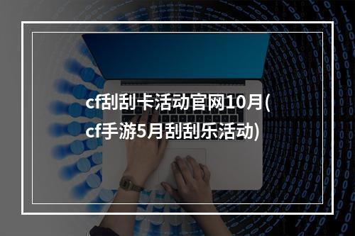 cf刮刮卡活动官网10月(cf手游5月刮刮乐活动)