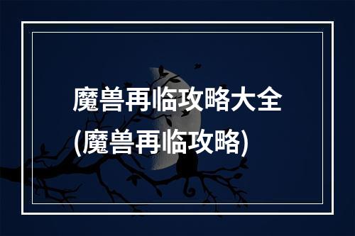 魔兽再临攻略大全(魔兽再临攻略)