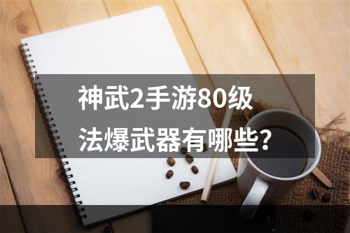 神武2手游80级法爆武器有哪些？