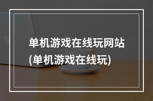 单机游戏在线玩网站(单机游戏在线玩)