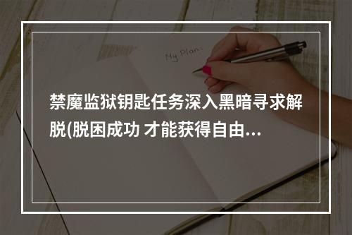 禁魔监狱钥匙任务深入黑暗寻求解脱(脱困成功 才能获得自由)