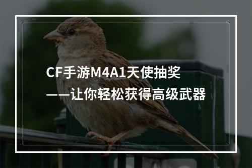 CF手游M4A1天使抽奖——让你轻松获得高级武器