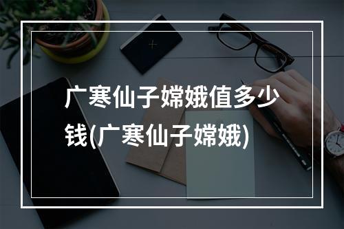 广寒仙子嫦娥值多少钱(广寒仙子嫦娥)