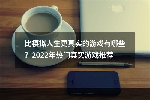 比模拟人生更真实的游戏有哪些？2022年热门真实游戏推荐