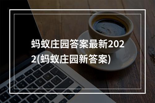 蚂蚁庄园答案最新2022(蚂蚁庄园新答案)