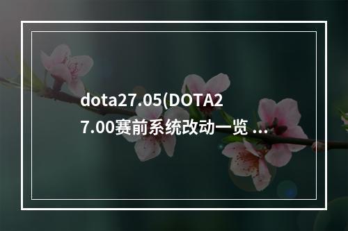 dota27.05(DOTA27.00赛前系统改动一览 DOTA27.00赛前系统改动了)