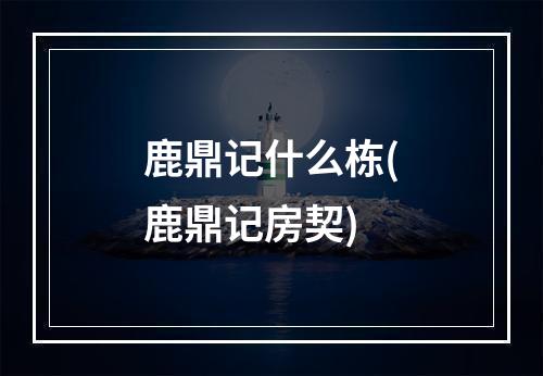 鹿鼎记什么栋(鹿鼎记房契)