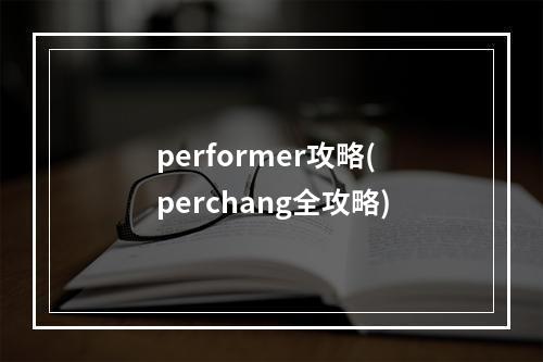 performer攻略(perchang全攻略)