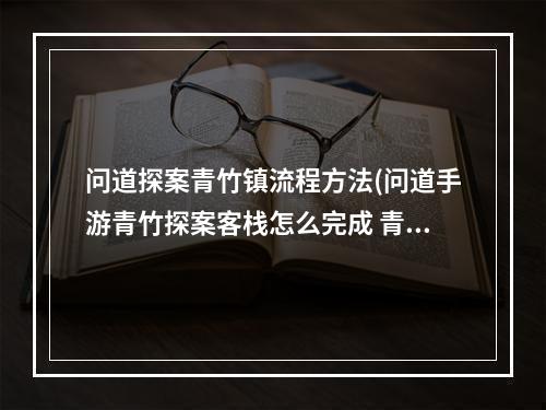 问道探案青竹镇流程方法(问道手游青竹探案客栈怎么完成 青竹客栈探案任务流程)