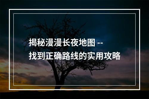 揭秘漫漫长夜地图 -- 找到正确路线的实用攻略