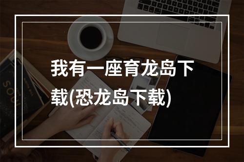 我有一座育龙岛下载(恐龙岛下载)