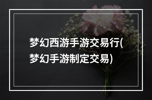 梦幻西游手游交易行(梦幻手游制定交易)