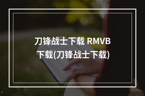 刀锋战士下载 RMVB 下载(刀锋战士下载)