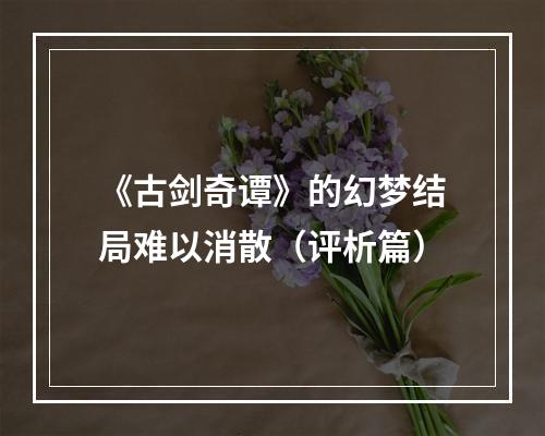 《古剑奇谭》的幻梦结局难以消散（评析篇）