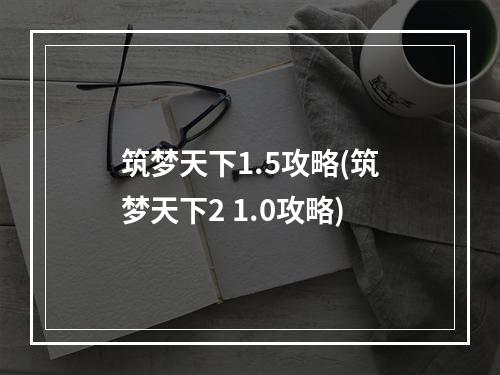 筑梦天下1.5攻略(筑梦天下2 1.0攻略)