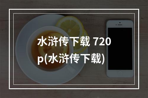 水浒传下载 720p(水浒传下载)