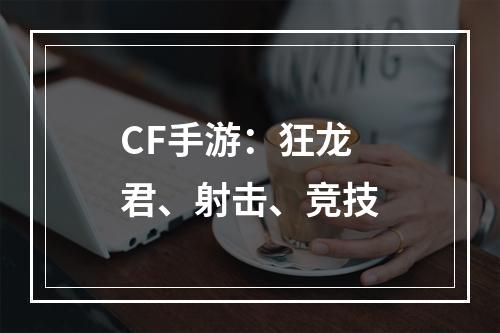 CF手游：狂龙君、射击、竞技