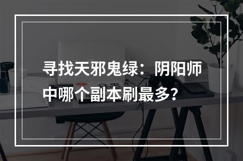 寻找天邪鬼绿：阴阳师中哪个副本刷最多？