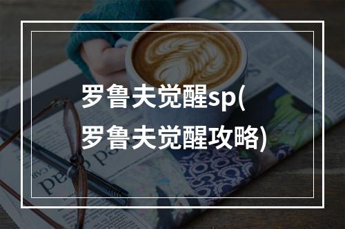 罗鲁夫觉醒sp(罗鲁夫觉醒攻略)