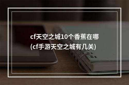 cf天空之城10个香蕉在哪(cf手游天空之城有几关)