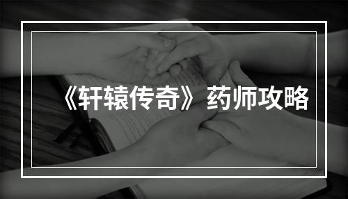 《轩辕传奇》药师攻略