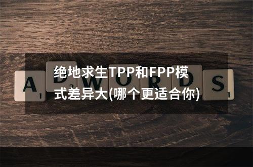 绝地求生TPP和FPP模式差异大(哪个更适合你)