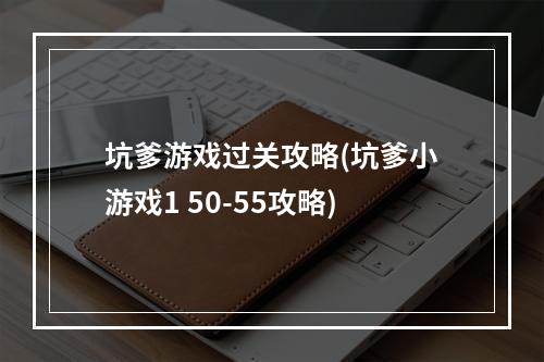 坑爹游戏过关攻略(坑爹小游戏1 50-55攻略)