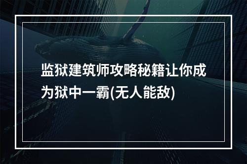 监狱建筑师攻略秘籍让你成为狱中一霸(无人能敌)