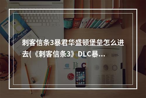 刺客信条3暴君华盛顿堡垒怎么进去(《刺客信条3》DLC暴君华盛顿全三章流程视频攻略)