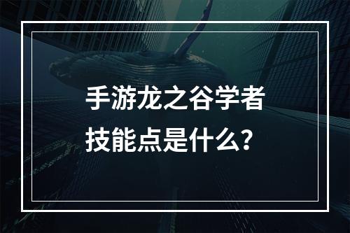 手游龙之谷学者技能点是什么？