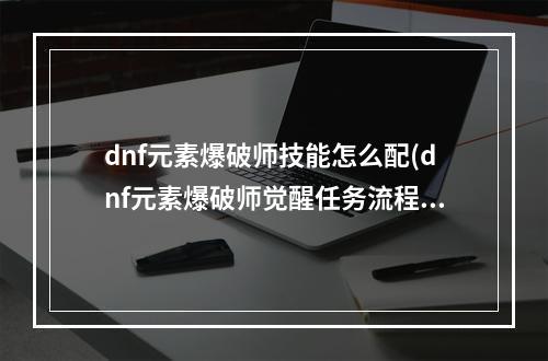 dnf元素爆破师技能怎么配(dnf元素爆破师觉醒任务流程 dnf元素爆破师觉醒任务在)