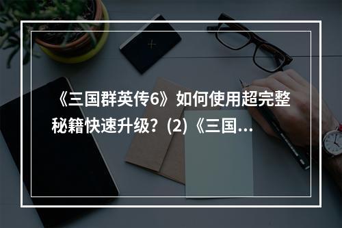 《三国群英传6》如何使用超完整秘籍快速升级？(2)《三国群英传6》全面解析各个秘籍()《三国群英传6》全面解析各个秘籍)