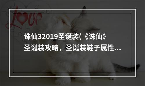 诛仙32019圣诞装(《诛仙》圣诞装攻略，圣诞装鞋子属性 圣诞装属性诸事)