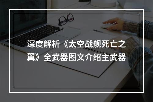 深度解析《太空战舰死亡之翼》全武器图文介绍主武器