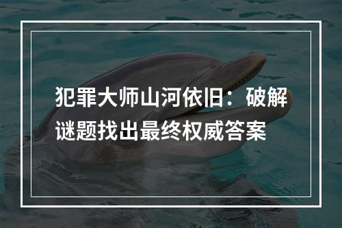 犯罪大师山河依旧：破解谜题找出最终权威答案