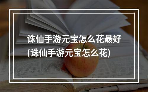 诛仙手游元宝怎么花最好(诛仙手游元宝怎么花)