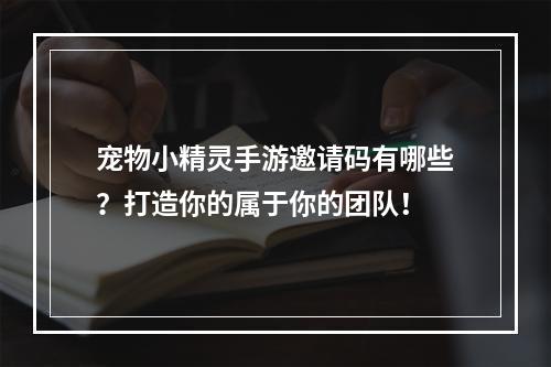 宠物小精灵手游邀请码有哪些？打造你的属于你的团队！