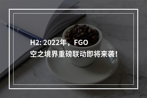 H2: 2022年，FGO空之境界重磅联动即将来袭！