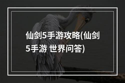 仙剑5手游攻略(仙剑5手游 世界问答)