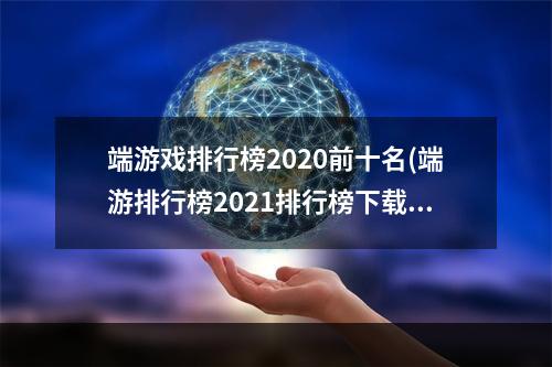 端游戏排行榜2020前十名(端游排行榜2021排行榜下载)