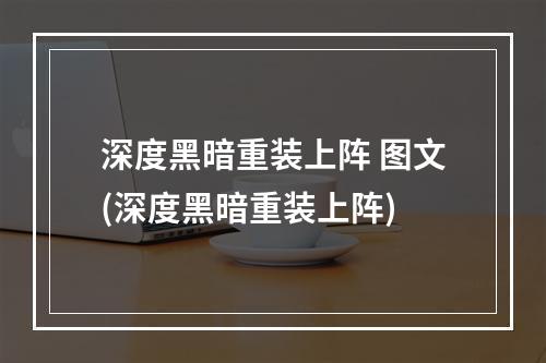 深度黑暗重装上阵 图文(深度黑暗重装上阵)